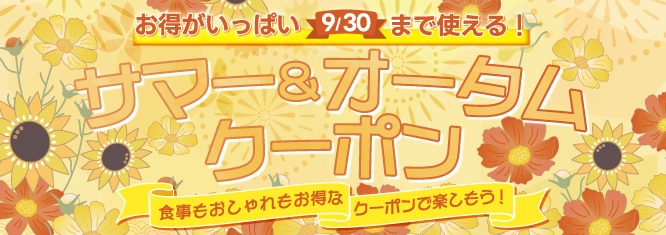 お得がいっぱい9/30まで使える！サマー&オータムクーポン　食事もおしゃれもお得なクーポンで楽しもう！
